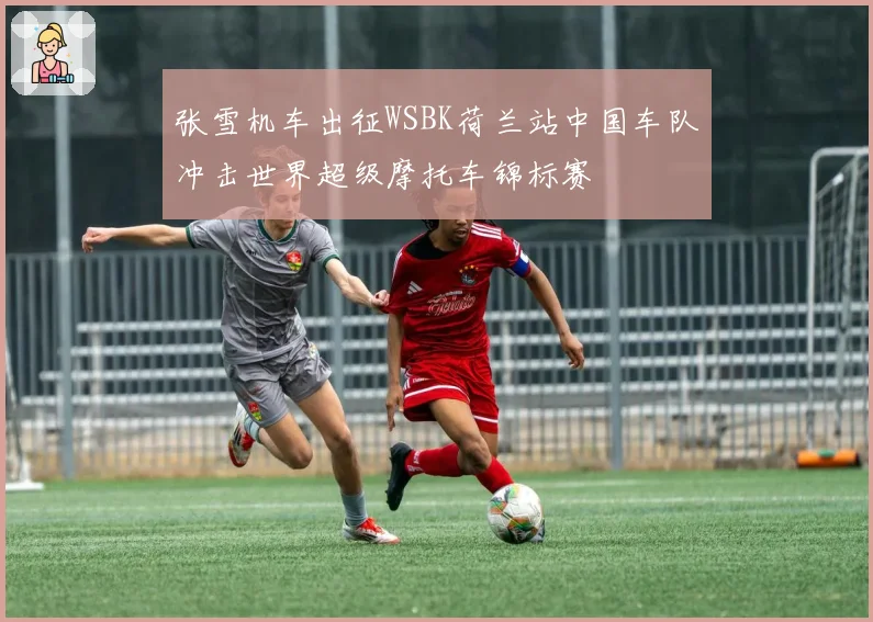 张雪机车出征WSBK荷兰站中国车队冲击世界超级摩托车锦标赛