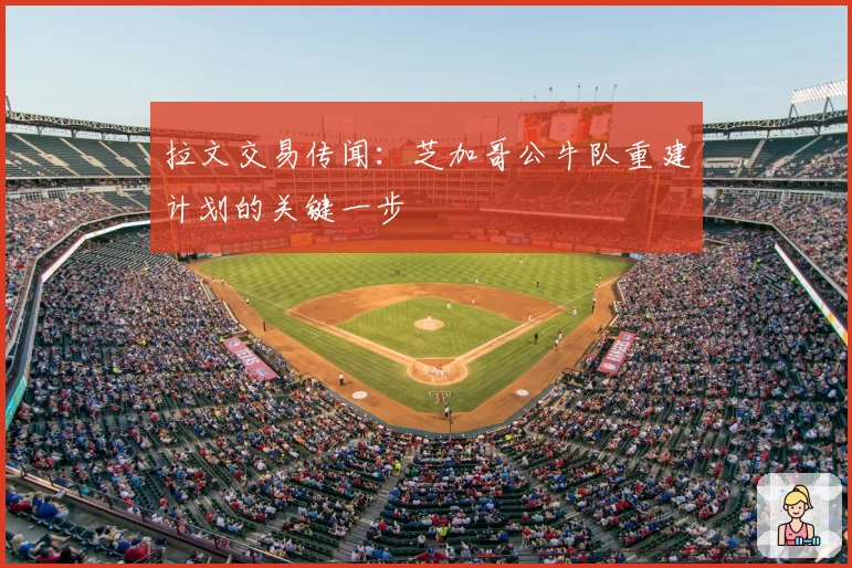 拉文交易传闻：芝加哥公牛队重建计划的关键一步