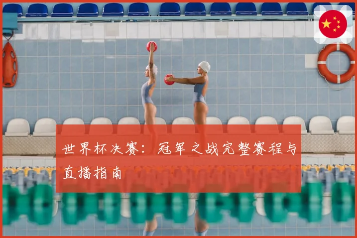 世界杯决赛：冠军之战完整赛程与直播指南