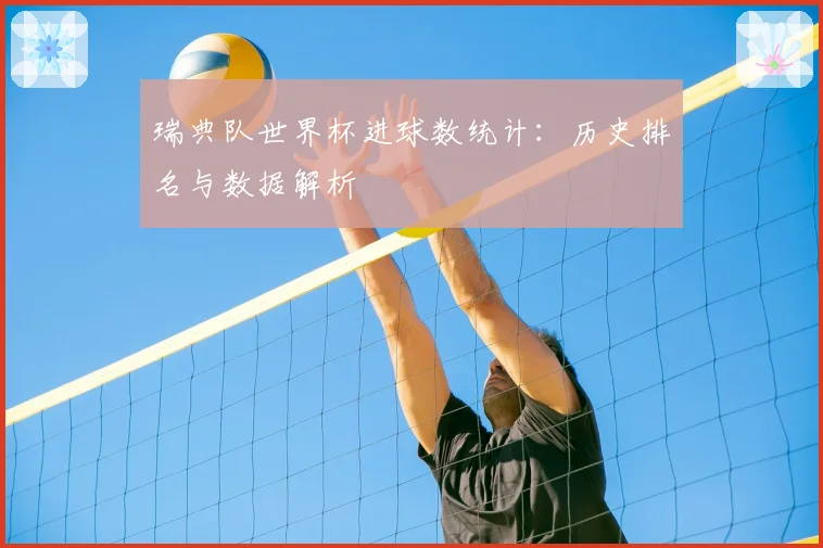 瑞典队世界杯进球数统计：历史排名与数据解析
