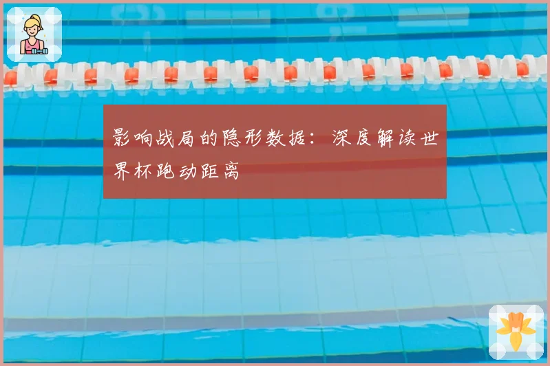 影响战局的隐形数据：深度解读世界杯跑动距离