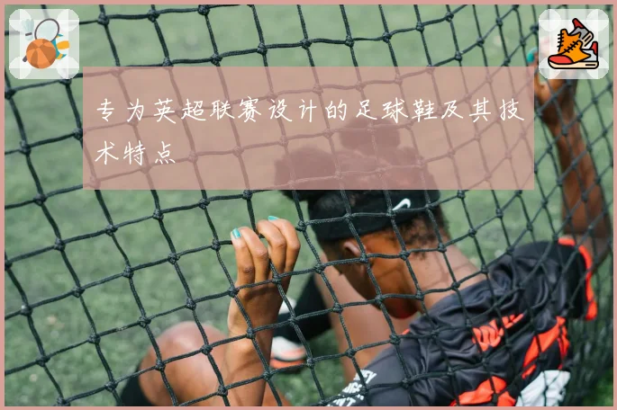 专为英超联赛设计的足球鞋及其技术特点