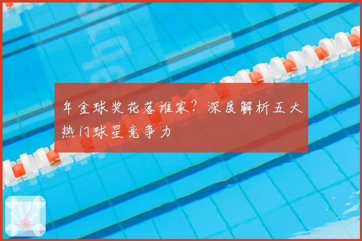 年金球奖花落谁家？深度解析五大热门球星竞争力